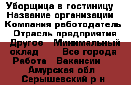 Уборщица в гостиницу › Название организации ­ Компания-работодатель › Отрасль предприятия ­ Другое › Минимальный оклад ­ 1 - Все города Работа » Вакансии   . Амурская обл.,Серышевский р-н